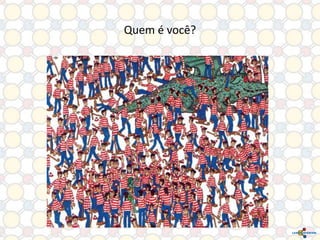 Quem é você?

 
