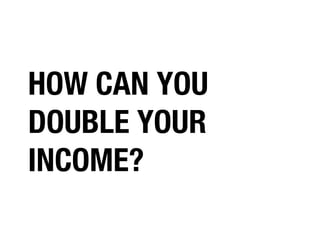 HOW CAN YOU
DOUBLE YOUR
INCOME?

 