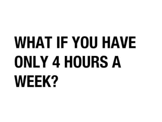 WHAT IF YOU HAVE
ONLY 4 HOURS A
WEEK?

 