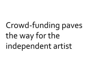 Crowd-­‐funding	
  paves	
  
the	
  way	
  for	
  the	
  
independent	
  artist	
  	
  

 