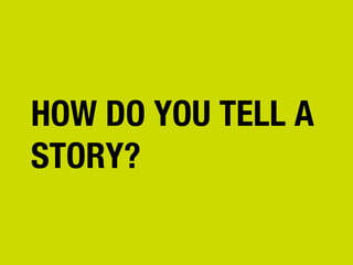 HOW DO YOU TELL A
STORY?

 