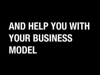 AND HELP YOU WITH
YOUR BUSINESS
MODEL

 