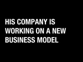 HIS COMPANY IS
WORKING ON A NEW
BUSINESS MODEL

 