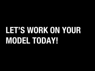 LET’S WORK ON YOUR
MODEL TODAY!

 