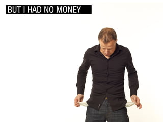 BUT I HAD NO MONEY

 