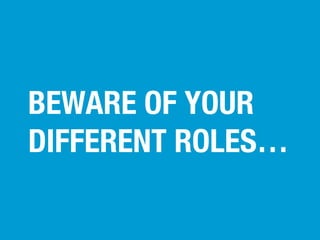 BEWARE OF YOUR
DIFFERENT ROLES…

 