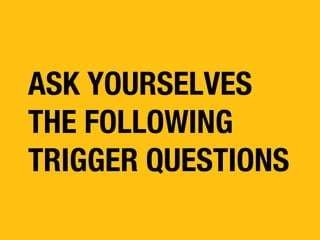 ASK YOURSELVES
THE FOLLOWING
TRIGGER QUESTIONS

 