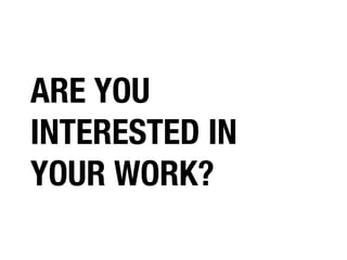 ARE YOU
INTERESTED IN
YOUR WORK?

 