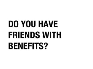 DO YOU HAVE
FRIENDS WITH
BENEFITS?

 
