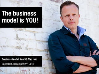 The business
model is YOU!

Business Model You! @ The Hub
Bucharest, December 2nd 2013

 