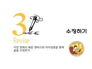 수정하기
이전 장에서 배운 캔버스와 자아성찰을 통해
삶을 수정하기

 