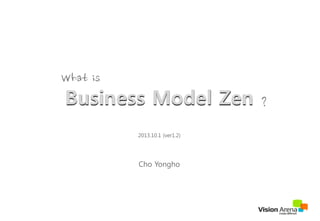 Business Model Zen
2014.9.20 (ver1.3)
Cho Yongho
What	
 