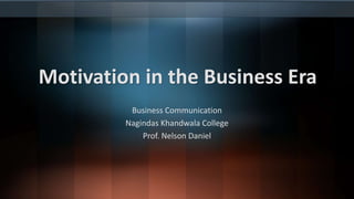 Motivation in the Business Era
Business Communication
Nagindas Khandwala College
Prof. Nelson Daniel
 