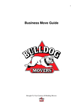 1




Business Move Guide




 Brought To You Courtesy Of Bulldog Movers
 
