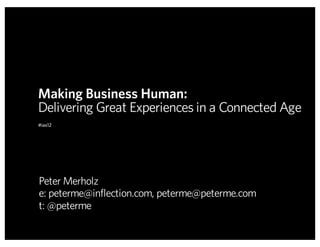 Making Business Human:
Delivering Great Experiences in a Connected Age
#ias12




Peter Merholz
e: peterme@inflection.com, peterme@peterme.com
t: @peterme
 