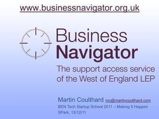 www.businessnavigator.org.uk




        Martin Coulthard mc@martincoulthard.com
        BEN Tech Startup School 2011 – Making It Happen
        SPark, 13/12/11
 