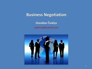 Business Negotiation
    Osvaldas Čiukšys
   sadlavso@hotmail.com




                          1
 