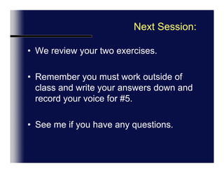 Next Session:We review your two exercises.Remember you must work outside of classWrite your answers down and either:Record your voice for #5  orRole-play live in classSee me if you have any questions.