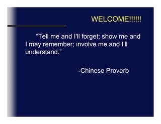 WELCOME!!!!!!         “Tell me and I'll forget; show me and I may remember; involve me and I'll understand.” 					-Chinese Proverb
