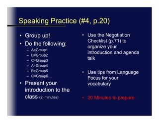 TimingThat gives us two hoursIt will take two hoursIt won’t be longI need to be away by…Roles …is going to sit in…is going to take the minutes…would like to say a few words…you’re going to give us a presentationProcedureWe’ll deal with that ….last/first/tomorrowWe’ll go round the tableWe’ll have a question and answer at the endWe can table that for discussion later
