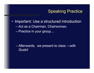 Speaking PracticeImportant: Use a structured introductionAct as a Chairman, Chairwoman.Show Leadership.Practice in your group…Afterwards,  we will present to class ---with Gusto!
