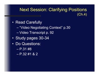 Next Session: Clarifying Positions (Ch.4)Read Carefully “Video Negotiating Context” p.30Video Transcript Unit 4 p. 92Study pages 30-34Do Questions:P.31 #8P.32 #1 & 2