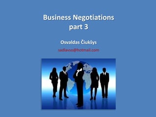 Business Negotiations
       part 3
     Osvaldas Čiukšys
    sadlavso@hotmail.com
 