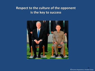 Respect to the culture of the opponent
         is the key to success




                                                                22
                                  © Business Negotiations, Osvaldas Čiukšys
 
