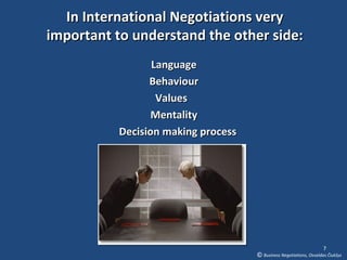 In International Negotiations very
important to understand the other side:
                 Language
                Behaviour
                  Values
                 Mentality
          Decision making process




                                                                    7
                                    © Business Negotiations, Osvaldas Čiukšys
 
