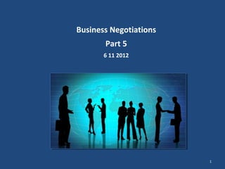 Business Negotiations
       Part 5
       6 11 2012




                        1
 