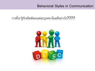 Behavioral Styles in Communication
การที่เรารู้จักสไตล์ของแต่ละบุคคล มีผลดีอย่างไร????
 