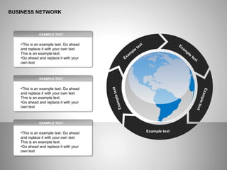 BUSINESS NETWORK
Exam
ple
text Exam
ple
text
Exampletext
Exampletext
Example text
EXAMPLE TEXT
•This is an example text. Go ahead
and replace it with your own text
This is an example text.
•Go ahead and replace it with your
own text
EXAMPLE TEXT
•This is an example text. Go ahead
and replace it with your own text
This is an example text.
•Go ahead and replace it with your
own text
EXAMPLE TEXT
•This is an example text. Go ahead
and replace it with your own text
This is an example text.
•Go ahead and replace it with your
own text
 