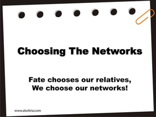 Choosing The Networks

 Fate chooses our relatives,
  We choose our networks!
 