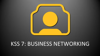 KSS 7: BUSINESS NETWORKING

 