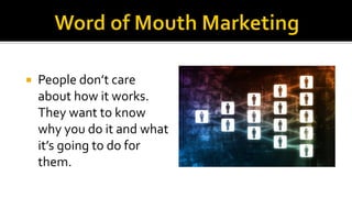
People don’t care
about how it works.
They want to know
why you do it and what
it’s going to do for
them.