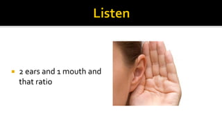 

2 ears and 1 mouth and
that ratio

 