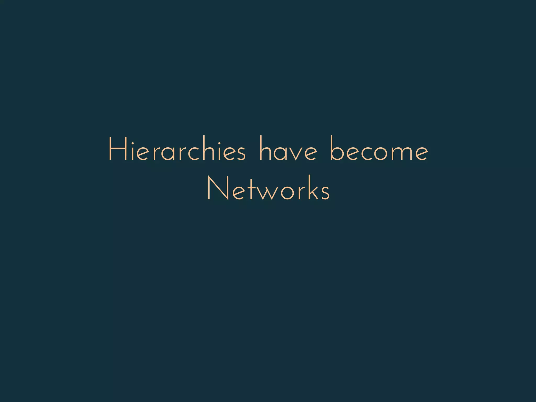 Hierarchies have become
Networks
 