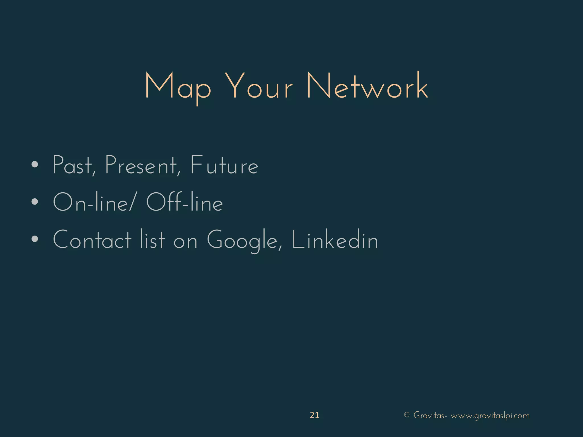 Map Your Network
• Past, Present, Future
• On-line/ Off-line
• Contact list on Google, Linkedin
21 © Gravitas- www.gravitaslpi.com
 
