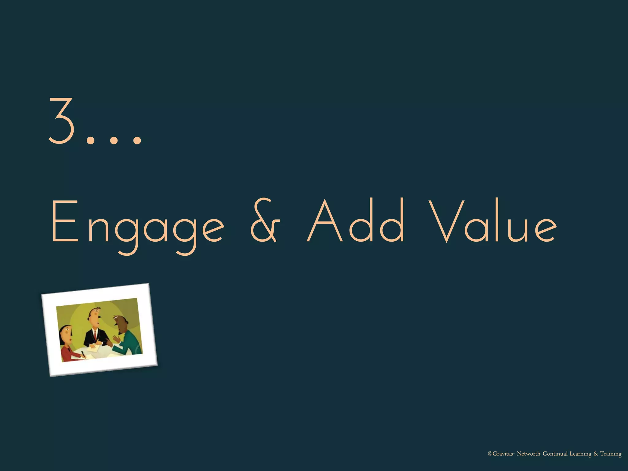 3…
Engage & Add Value
©Gravitas- Networth Continual Learning & Training
 