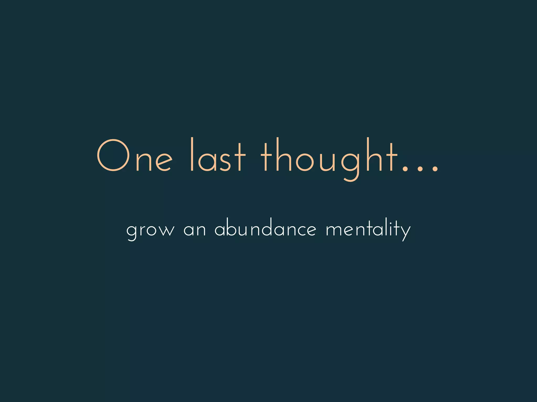 One last thought…
grow an abundance mentality
 