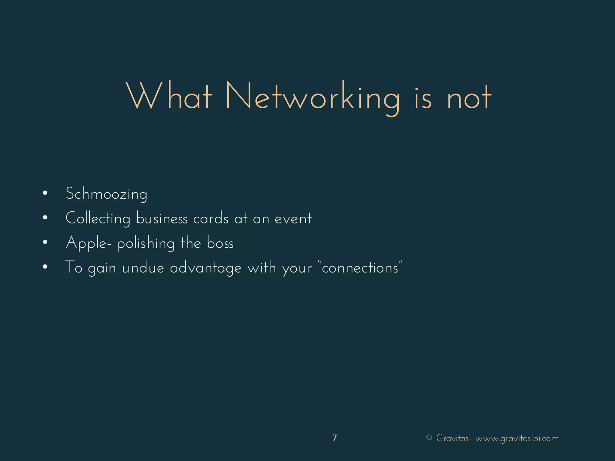 What Networking is not
• Schmoozing
• Collecting business cards at an event
• Apple- polishing the boss
• To gain undue advantage with your “connections”
7 © Gravitas- www.gravitaslpi.com
 