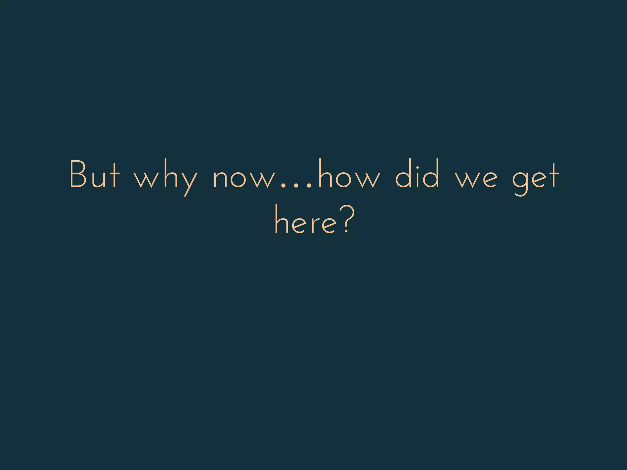 But why now…how did we get
here?
 