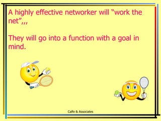 A highly effective networker will “work the net”,,, They will go into a function with a goal in mind.   Calfe & Associates 