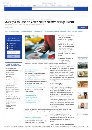 8/21/2015 Business Networking Tips
http://sbinfocanada.about.com/od/networking/a/networkingtipmh.htm?utm_content=20150820&utm_medium=email&utm_source=exp_nl&utm_campaign=l… 1/5
About.com  About Money  Small Business: Canada  . . .  Business Networking
By Mark Hunter
Ads Networking Events Business Networking Business Events Small Business Marketing Networking Groups Business Networks
About Money
Small Business
Small Business:
Canada
Sign Up for our
Free Newsletters
Enter your email
SMALL BUSINESS:
CANADA CATEGORIES
Small Business Ideas
Starting a Small Business
Business Plans
Tax Information
Marketing
Business Management
Small Business Financing
Incorporation in Canada
Home Based Business
Online Business
Running Your Office
Business Learning Center
Online Courses / Business 
Reference
Closing a Business
Small Business Start Up
Manage & Grow Your Small 
Business
Canadian Tax & Your 
Business
Updated Articles and
Resources 
Expert Videos 
Networking events have been
part of the business and
social scene for as long as
anyone can remember. For
many people, they make a trip
to the dentist seem fun. For
others, networking events are
enjoyable, but because of
who they have to spend time
with, they wish they had
scheduled a visit to the dentist
instead.
Regardless of your feelings
on the subject, when
attending an event, it's
important to have the perspective that your goal should be to help others first.
Unfortunately, it's an old cliché that is often
left at the door. The next time you're headed
to a networking event, keep in mind the
following simple, helpful rule: after it's all said
and done, you want to have earned the right,
privilege, honor, and respect to be able to
meet with them again. This is not a license to
sell yourself, but an opportunity to build
relationships.
22 Networking Tips
1. When you arrive at a networking event,
avoid gravitating to people you know. You
should initially thank the host and then
immediately find someone new to introduce
yourself to. This will help keep you in the
right frame of mind as to why you came.
2. Stop selling and start listening! When you
meet someone for the first time, use it as an
opportunity to get to know them. Don't try to
sell them anything. Rather, begin to establish
a relationship.
3. Keep your business cards in the breast pocket of your coat, a shirt pocket, or in an
outside pocket of your purse so they are easy to access and in good condition.
4. When giving a person your card,
personalize it by hand writing your cell
number on it. This will cause the recipient to
feel that they are receiving something
special.
5. When giving or receiving a business card,
TODAY'S TOP 5 PICKS
VIEW MORE IN MO
22 Tips to Use at Your Next Networking Event
Networking Tips for Achieving Your Business Networking Goals
Search...
 
 
SIGN UP
5
4
3
2
1
 
SHARE
Ads
Business Cards Suppliers
www.alibaba.com
Search Largest China Supplier Base.
Verified Global Exporters­Join Free
Free Org Chart Maker
www.lucidchart.com/org­chart­maker
Make an organizational chart & work w/
others online. Free 14­day trial
Free QR Code Generator
qr­code­generator.com/QR­Generator
Try It Now ­ For Free! Create QR
Codes with Logo.
• Networking Events
• Business Networking
• Business Events
• Small Business Marketing
• Networking Groups
Ads
Naukri.com ­Submit Resume
naukri.com/Register­Now
Get headhunted by 50k recruiters Top
companies, Best CTC, 2 Lac Jobs
Get more than cards out of your next business networking event. 
Image (c) Leukos / Getty Images
VIDEOSABOUT.COM FOOD HEALTH HOME MONEY STYLE TECH TRAVEL MORE 
 