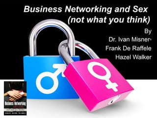 Business Networking and Sex
(not what you think)
By
Dr. Ivan Misner
Frank De Raffele
Hazel Walker
®

 