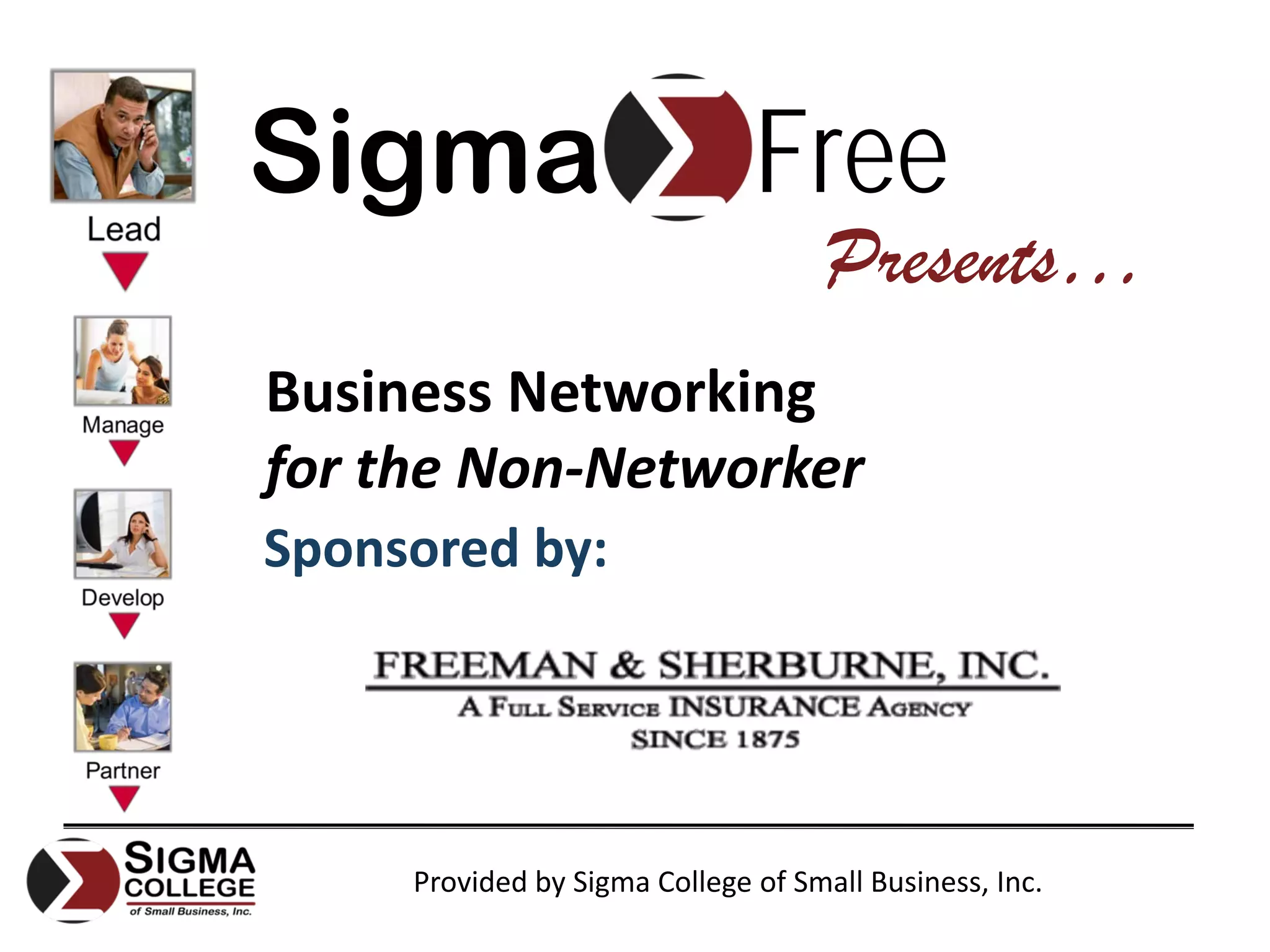 Sigma                          Free
                                     Presents…
Business Networking
for the Non‐Networker
Sponsored by:




     Provided by Sigma College of Small Business, Inc.
 