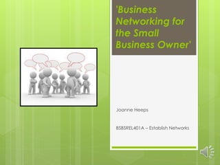 'Business
Networking for
the Small
Business Owner'
Joanne Heeps
BSBSREL401A – Establish Networks
 