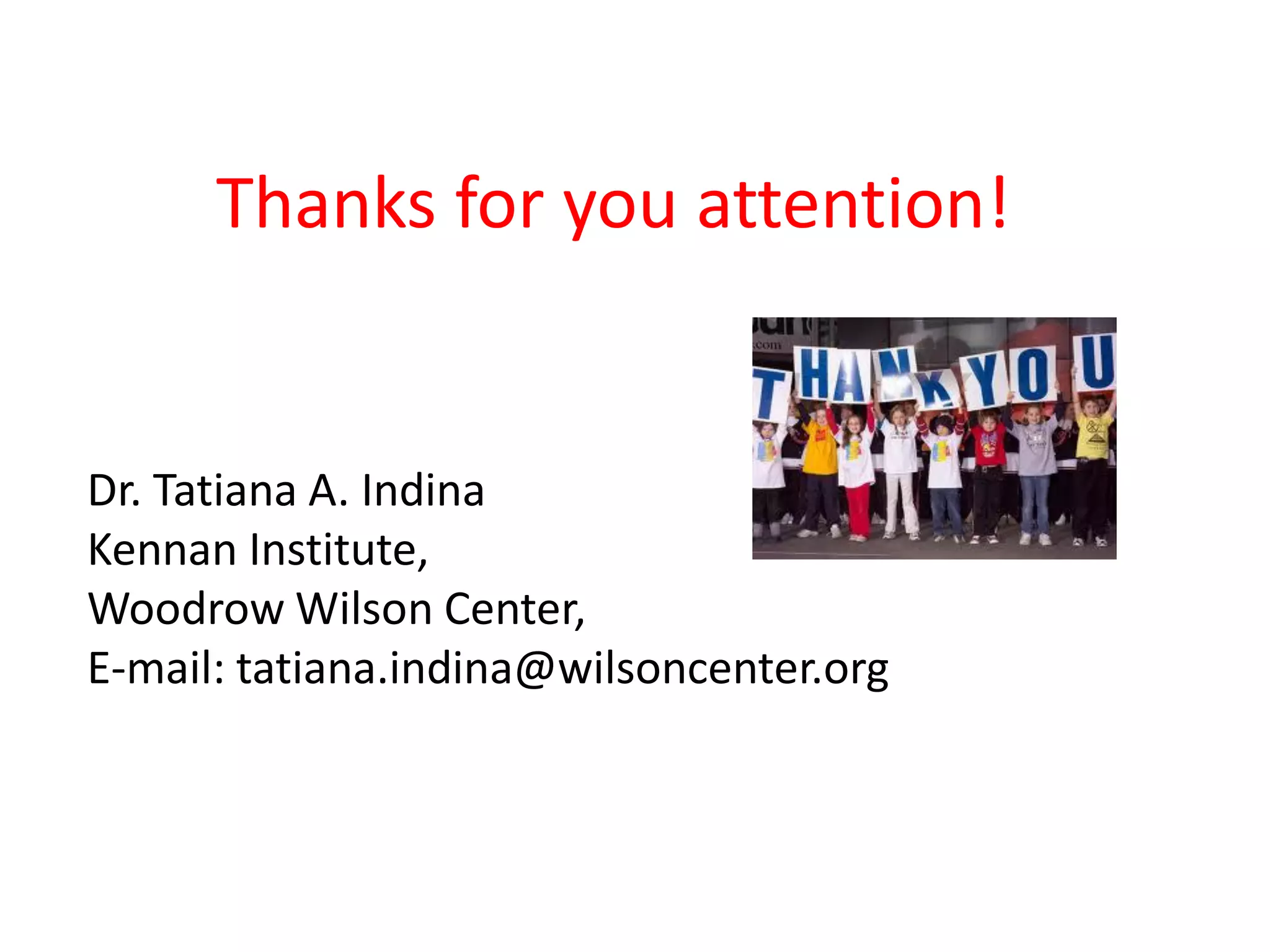 Thanks for you attention!


Dr. Tatiana A. Indina
Kennan Institute,
Woodrow Wilson Center,
E-mail: tatiana.indina@wilsoncenter.org
 