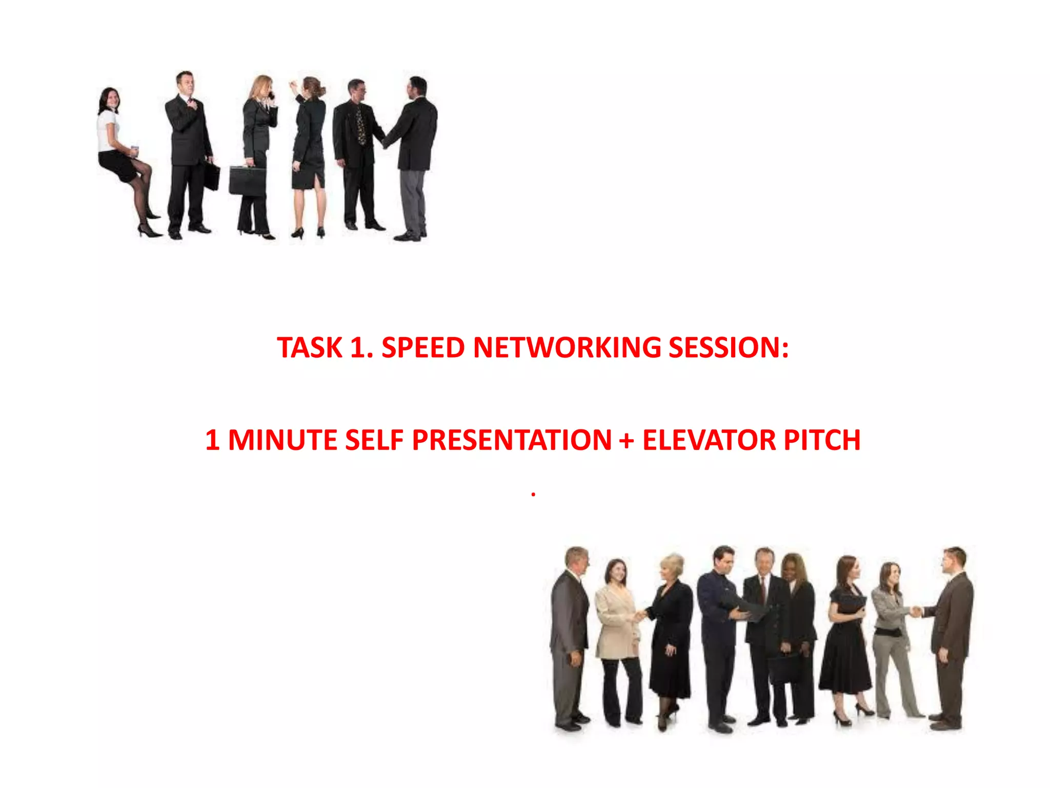 TASK 1. SPEED NETWORKING SESSION:

1 MINUTE SELF PRESENTATION + ELEVATOR PITCH
                     .
 