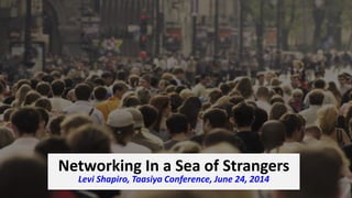 Networking In a Sea of Strangers
Levi Shapiro, Taasiya Conference, June 24, 2014
 